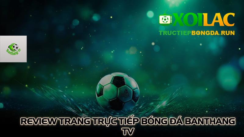 Review trang trực tiếp bóng đá Banthang TV